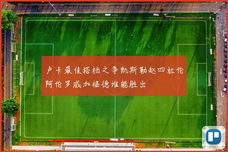 卢卡最佳搭档之争凯斯勒赵四杜伦阿伦罗威加福德谁能胜出
