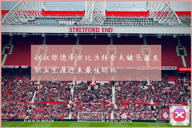 叔叔称德泽尔比为转会关键范赫克职业生涯迎来最佳时机