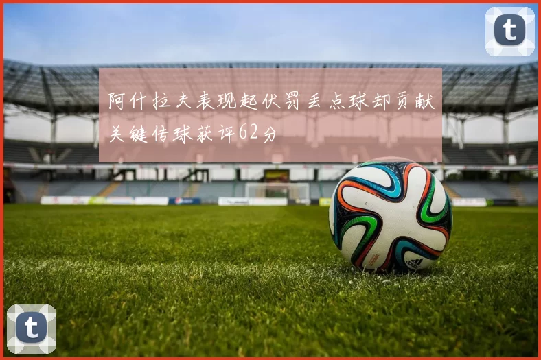 阿什拉夫表现起伏罚丢点球却贡献关键传球获评62分