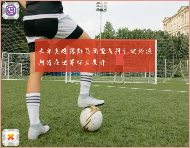 法尔克透露凯恩渴望与拜仁续约谈判将在世界杯后展开