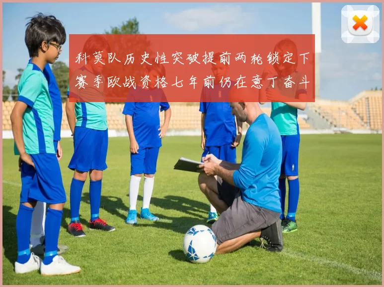 科莫队历史性突破提前两轮锁定下赛季欧战资格七年前仍在意丁奋斗