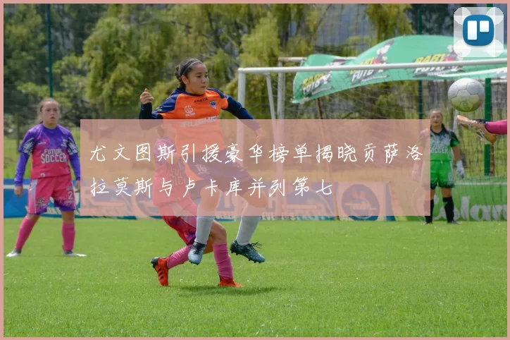 尤文图斯引援豪华榜单揭晓贡萨洛拉莫斯与卢卡库并列第七